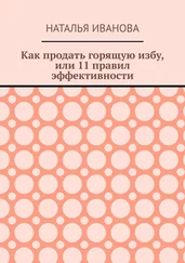 Наталья Иванова - Как продать горящую избу, или 11 правил эффективности