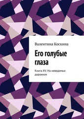 Валентина Коскина - Его голубые глаза. Книга XV. На неведомых дорожках