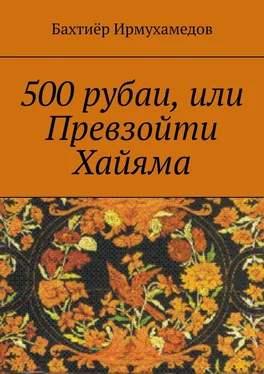 Бахтиёр Ирмухамедов 500 рубаи, или Превзойти Хайяма обложка книги
