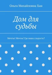 Ольга Хан - Дом для судьбы. Мечты! Мечты! Где ваша сладость?