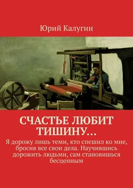 Юрий Калугин Счастье любит тишину… Я дорожу лишь теми, кто спешил ко мне, бросив все свои дела. Научившись дорожить людьми, сам становишься бесценным обложка книги