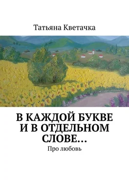 Татьяна Кветачка В каждой букве и в отдельном слове… Про любовь