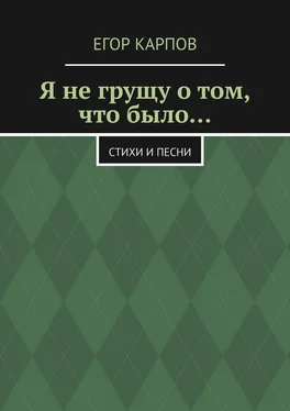 Егор Карпов Я не грущу о том, что было… Стихи и песни обложка книги