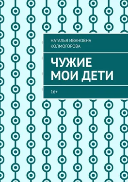 Наталья Колмогорова Чужие мои дети. 16+ обложка книги