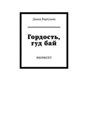 Диана Вартумян - Гордость, гуд бай. Вымысел