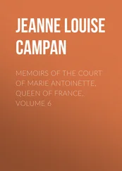 Jeanne Louise Henriette Campan - Memoirs of the Court of Marie Antoinette, Queen of France, Volume 6