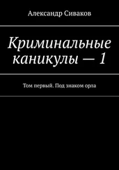 Александр Сиваков - Криминальные каникулы – 1. Том первый. Под знаком орла