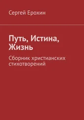 Сергей Ерохин - Путь, Истина, Жизнь. Сборник христианских стихотворений