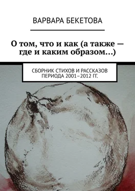 Варвара Бекетова О том, что и как (а также – где и каким образом…). Сборник стихов и рассказов периода 2001–2012 гг.