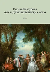 Галина Беззубова - Как трудно навстречу к огню. Стихи