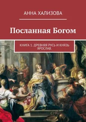 Анна Хализова - Посланная Богом. Книга 1. Древняя Русь и князь Ярослав