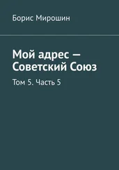 Борис Мирошин - Мой адрес – Советский Союз. Том 5. Часть 5