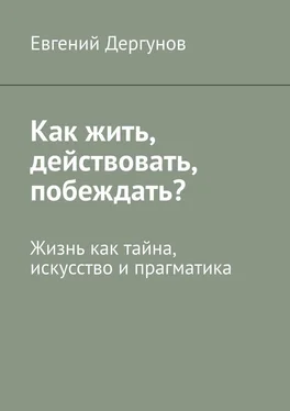 Евгений Дергунов Как жить, действовать, побеждать? Жизнь как тайна, искусство и прагматика обложка книги