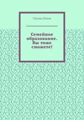 Оксана Ягина - Семейное образование. Вы тоже сможете! Как начать обучать своих детей самостоятельно дома