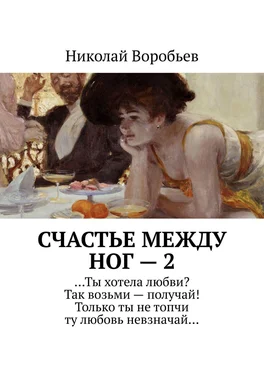 Николай Воробьев Счастье между ног – 2. …Ты хотела любви? Так возьми – получай! Только ты не топчи ту любовь невзначай… обложка книги