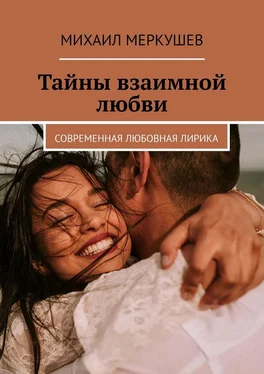 Михаил Меркушев Тайны взаимной любви. Современная любовная лирика
