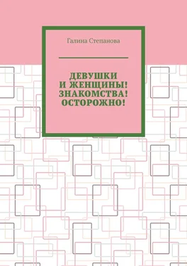 Галина Степанова Девушки и женщины! Знакомства! Осторожно! обложка книги