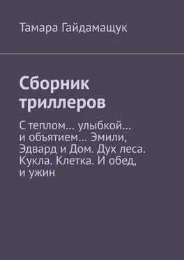 Тамара Гайдамащук Сборник триллеров. С теплом… улыбкой… и объятием… Эмили, Эдвард и Дом. Дух леса. Кукла. Клетка. И обед, и ужин обложка книги