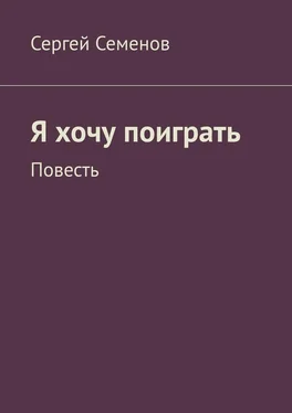 Сергей Семенов Я хочу поиграть. Повесть обложка книги