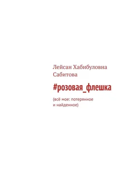 Лейсан Сабитова #розовая_флешка. Всё мое: потерянное и найденное обложка книги