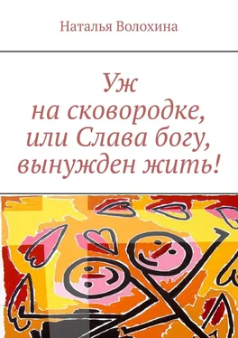 Наталья Волохина Уж на сковородке, или Слава богу, вынужден жить! обложка книги