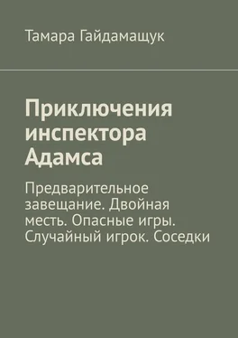 Тамара Гайдамащук Приключения инспектора Адамса. Предварительное завещание. Двойная месть. Опасные игры. Случайный игрок. Соседки обложка книги