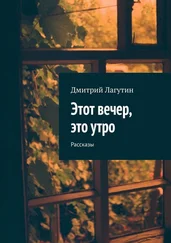 Дмитрий Лагутин - Этот вечер, это утро. Рассказы