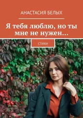 Анастасия Белых - Я тебя люблю, но ты мне не нужен… Стихи