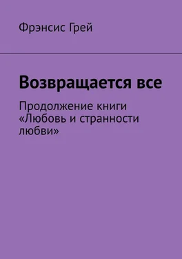 Фрэнсис Грей Возвращается все. Продолжение книги «Любовь и странности любви» обложка книги