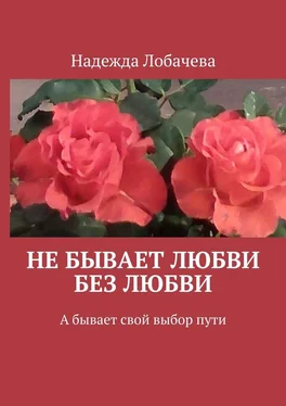 Надежда Лобачева Не бывает любви без любви. А бывает свой выбор пути обложка книги