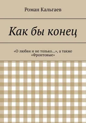Роман Кальгаев - Как бы конец. «О любви и не только…», а также «Фронтовые»