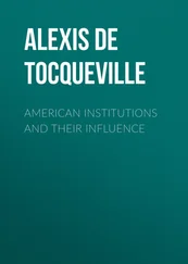Alexis de Tocqueville - American Institutions and Their Influence