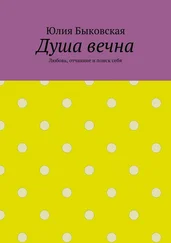 Юлия Быковская - Душа вечна. Любовь, отчаяние и поиск себя