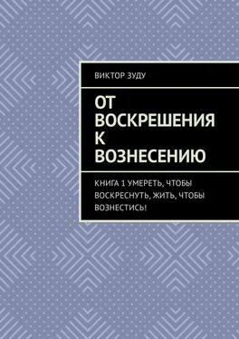 Виктор Зуду От воскрешения к вознесению. Книга 1. Умереть, чтобы воскреснуть, жить, чтобы вознестись! обложка книги