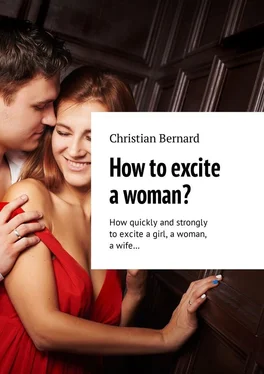 Christian Bernard How to excite a woman? How quickly and strongly to excite a girl, a woman, a wife… обложка книги