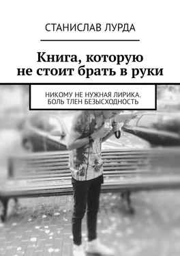 Станислав Лурда Книга, которую не стоит брать в руки. Никому не нужная лирика. Боль тлен безысходность обложка книги