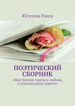 Раиса Юсупова Поэтический сборник. «Мне близки горечь и любовь, и сумасшедшие дороги» обложка книги