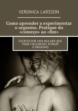 Veronica Larsson Como aprender a experimentar o orgasmo. Pratique do «começo» ao «fim». Escrito por uma mulher que pode facilmente atingir o orgasmo обложка книги