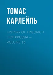 Томас Карлейль - History of Friedrich II of Prussia — Volume 16