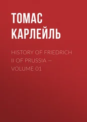 Томас Карлейль - History of Friedrich II of Prussia — Volume 01