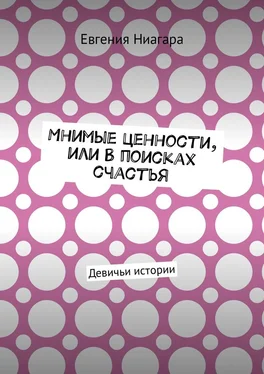 Евгения Ниагара Мнимые ценности, или В поисках счастья. Девичьи истории обложка книги