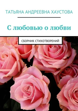 Татьяна Хаустова С любовью о любви. Сборник стихотворений обложка книги