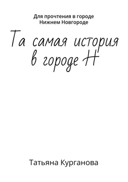 Татьяна Курганова Та самая история в городе Н. Для прочтения в городе Нижнем Новгороде обложка книги