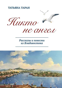 Татьяна Таран Никто не ангел. Рассказы и повести из Владивостока обложка книги