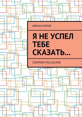 Ирина Кураж Я не успел тебе сказать… Сборник рассказов обложка книги