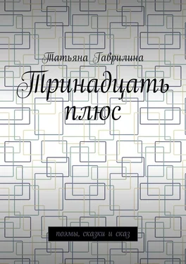 Татьяна Гаврилина Тринадцать плюс. Поэмы, сказки и сказ