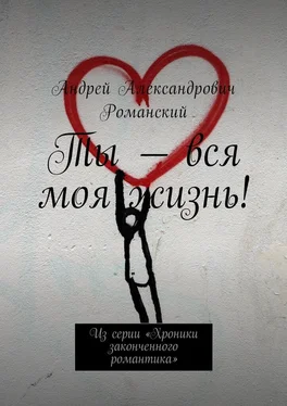 Андрей Романский Ты – вся моя жизнь! Из серии «Хроники законченного романтика» обложка книги