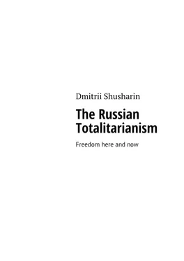 Dmitrii Shusharin The Russian Totalitarianism. Freedom here and now обложка книги