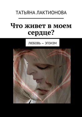 Татьяна Лактионова Что живет в моем сердце? Любовь – эгоизм обложка книги