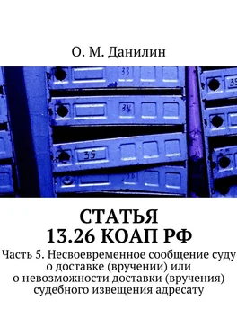 О. Данилин Статья 13.26 КоАП РФ. Часть 5. Несвоевременное сообщение суду о доставке (вручении) или о невозможности доставки (вручения) судебного извещения адресату